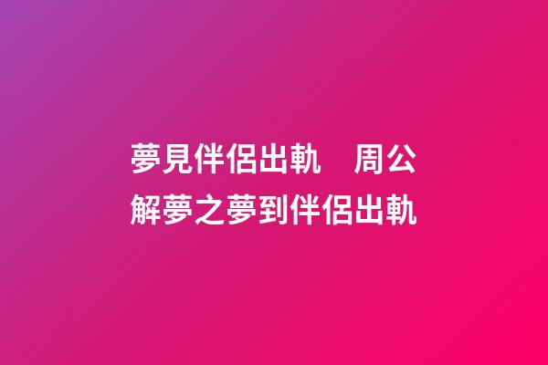 夢見伴侶出軌　周公解夢之夢到伴侶出軌